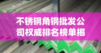 不锈钢角钢批发公司权威排名榜单揭晓！