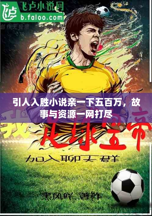 引人入胜小说亲一下五百万，故事与资源一网打尽