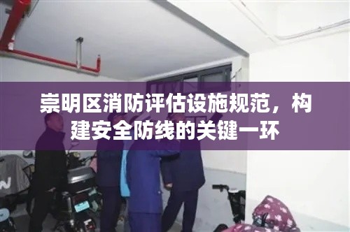 崇明区消防评估设施规范，构建安全防线的关键一环