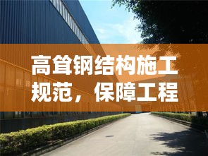 高耸钢结构施工规范，保障工程质量的关键要素，安全无忧的建筑指南