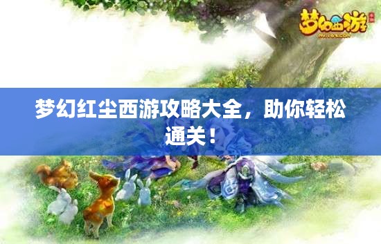 梦幻红尘西游攻略大全，助你轻松通关！
