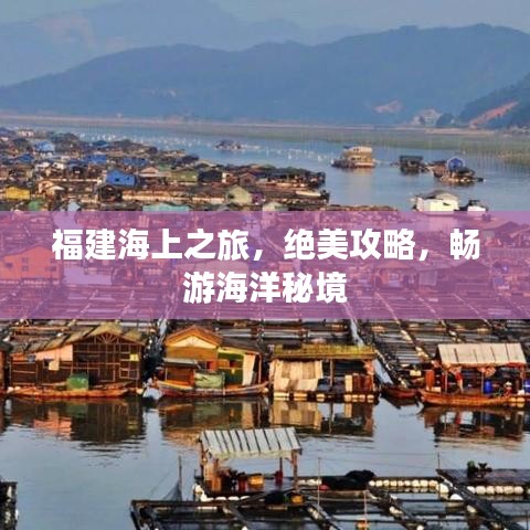 福建海上之旅，绝美攻略，畅游海洋秘境