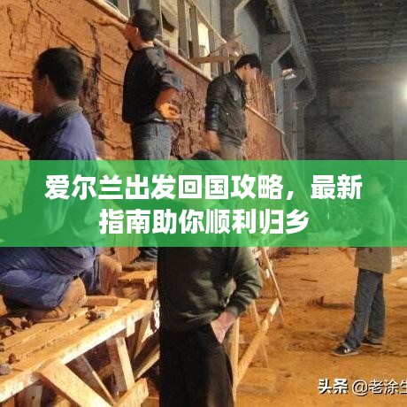 爱尔兰出发回国攻略，最新指南助你顺利归乡