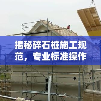 揭秘碎石桩施工规范，专业标准操作指南！