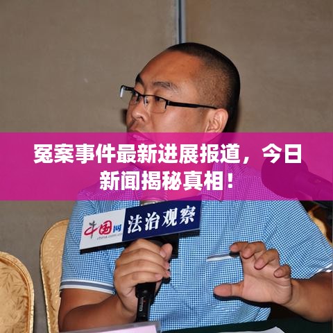 冤案事件最新进展报道，今日新闻揭秘真相！