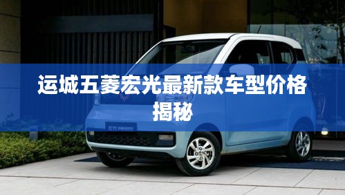 运城五菱宏光最新款车型价格揭秘