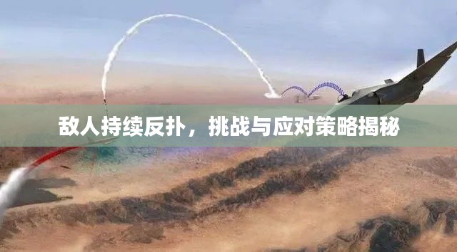 敌人持续反扑，挑战与应对策略揭秘