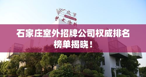 石家庄室外招牌公司权威排名榜单揭晓！