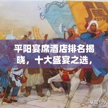 平阳宴席酒店排名揭晓，十大盛宴之选，尊贵体验尽享其中！