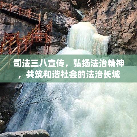 司法三八宣传，弘扬法治精神，共筑和谐社会的法治长城