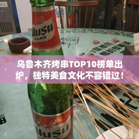乌鲁木齐烤串TOP10榜单出炉，独特美食文化不容错过！