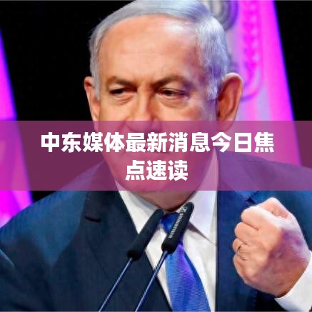 中东媒体最新消息今日焦点速读