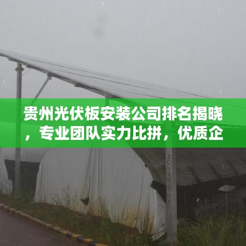 贵州光伏板安装公司排名揭晓，专业团队实力比拼，优质企业榜单出炉！