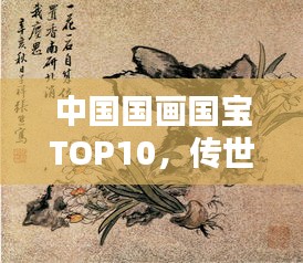 中国国画国宝TOP10，传世之作，文化瑰宝