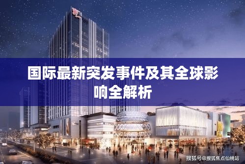 国际最新突发事件及其全球影响全解析