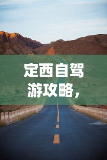 定西自驾游攻略，探索之旅的绝佳指南