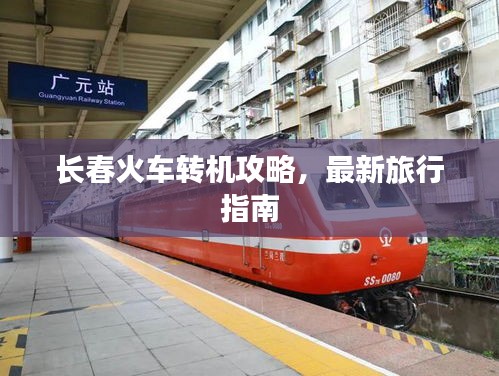 长春火车转机攻略，最新旅行指南